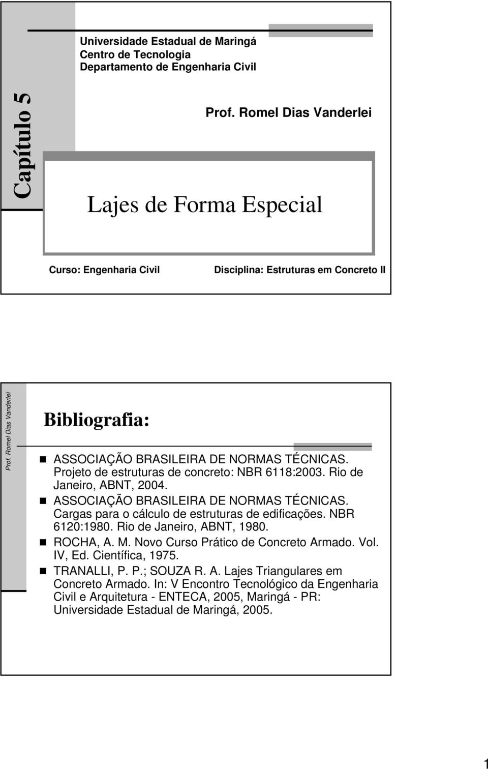 NBR 61:198. Rio de Jneiro, ABNT, 198. ROCHA, A.. Novo Curso Prático de Concreto Ardo. Vol. IV, Ed. Científic, 1975. TRANALLI, P. P.; SOUZA R. A. Ljes Tringulres e Concreto Ardo.