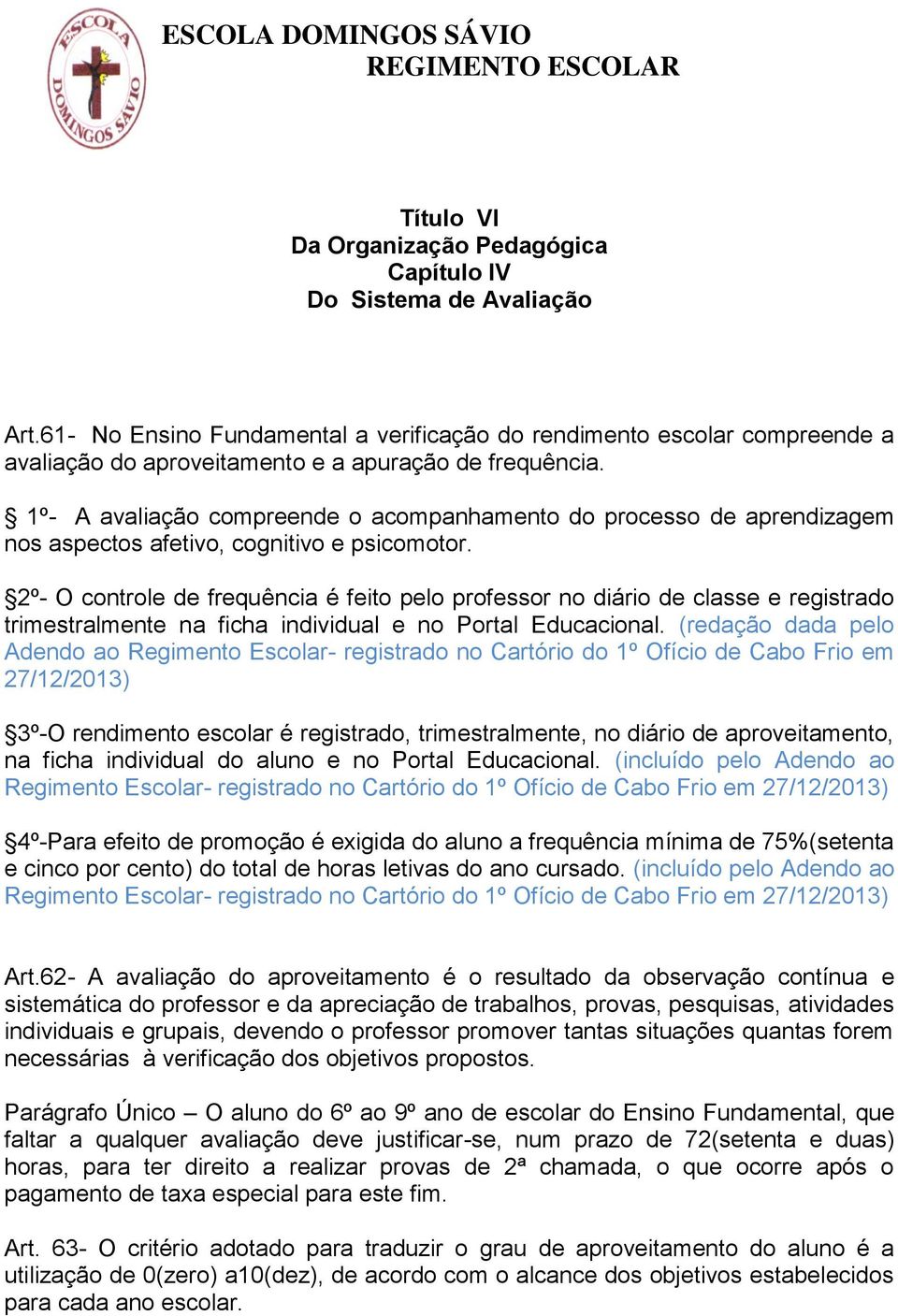 1º- A avaliação compreende o acompanhamento do processo de aprendizagem nos aspectos afetivo, cognitivo e psicomotor.