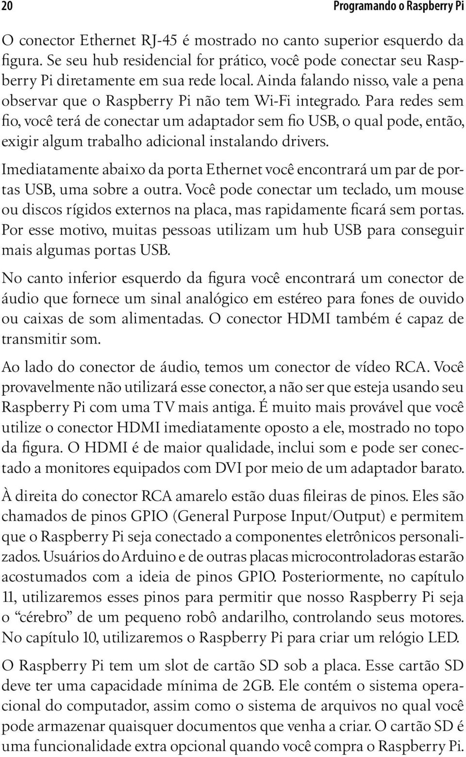 Para redes sem fio, você terá de conectar um adaptador sem fio USB, o qual pode, então, exigir algum trabalho adicional instalando drivers.