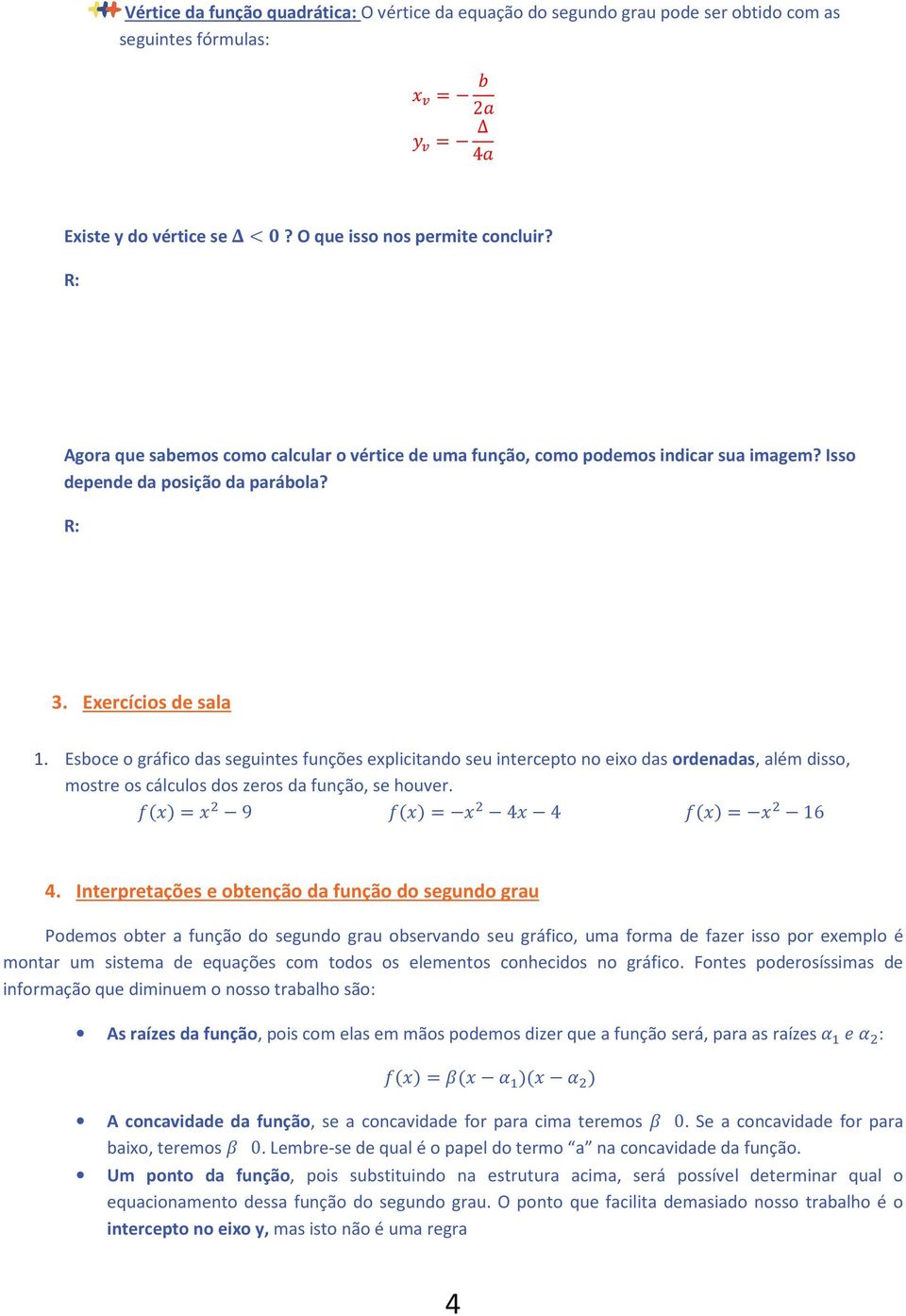 Esboce o gráfico das seguintes funções explicitando seu intercepto no eixo das ordenadas, além disso, mostre os cálculos dos zeros da função, se houver. = 9 = 4 4 = 1 4.