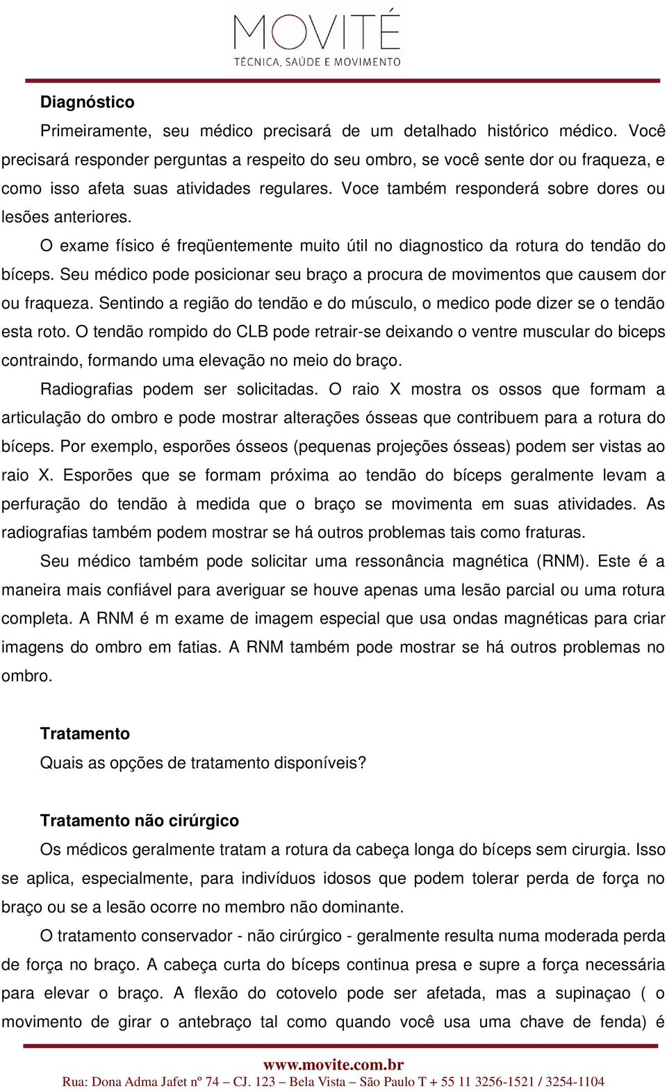 O exame físico é freqüentemente muito útil no diagnostico da rotura do tendão do bíceps. Seu médico pode posicionar seu braço a procura de movimentos que causem dor ou fraqueza.