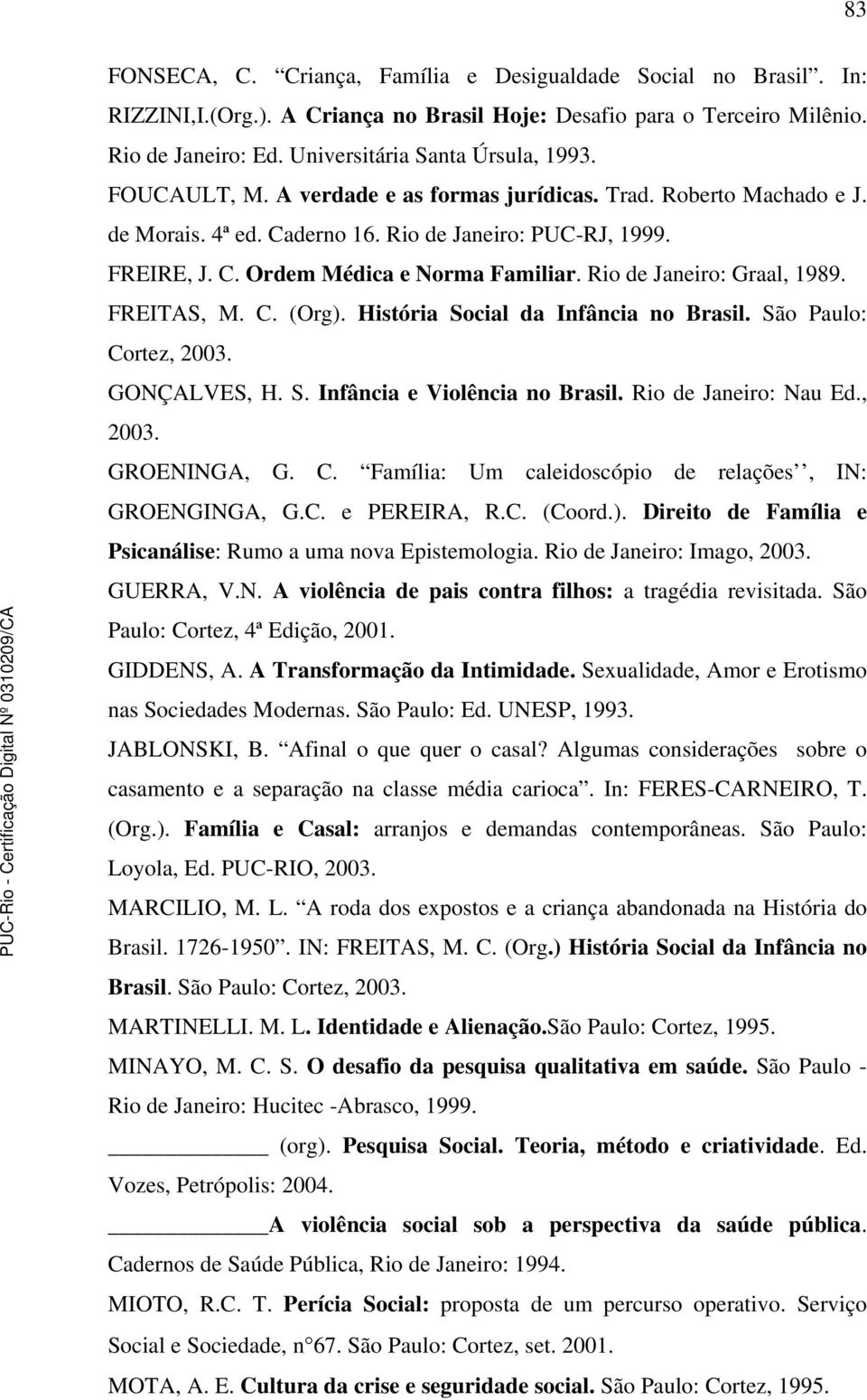 Rio de Janeiro: Graal, 1989. FREITAS, M. C. (Org). História Social da Infância no Brasil. São Paulo: Cortez, 2003. GONÇALVES, H. S. Infância e Violência no Brasil. Rio de Janeiro: Nau Ed., 2003. GROENINGA, G.