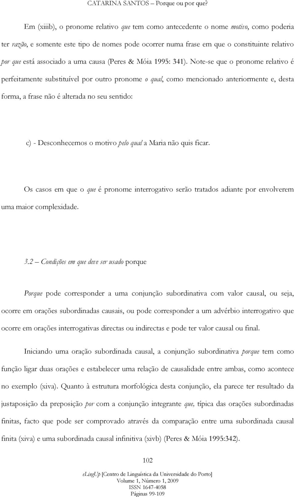 Note-se que o pronome relativo é perfeitamente substituível por outro pronome o qual, como mencionado anteriormente e, desta forma, a frase não é alterada no seu sentido: c) - Desconhecemos o motivo