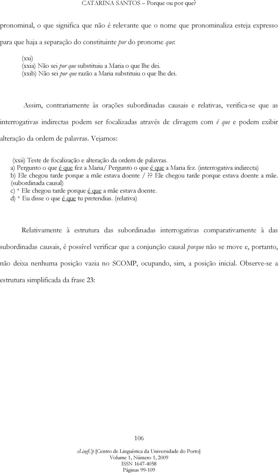 Assim, contrariamente às orações subordinadas causais e relativas, verifica-se que as interrogativas indirectas podem ser focalizadas através de clivagem com é que e podem exibir alteração da ordem