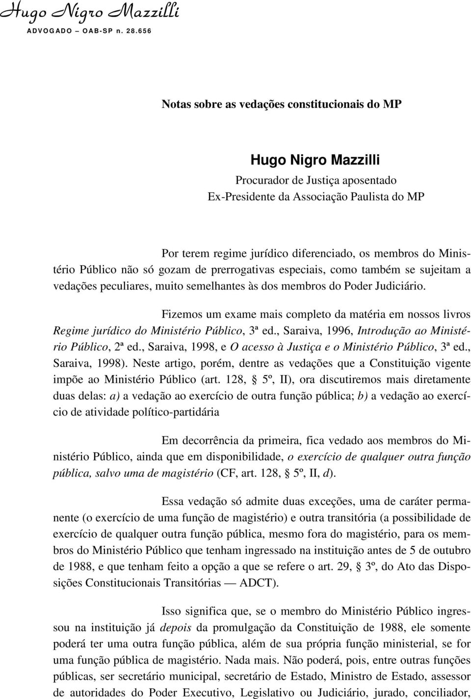 Fizemos um exame mais completo da matéria em nossos livros Regime jurídico do Ministério Público, 3ª ed., Saraiva, 1996, Introdução ao Ministério Público, 2ª ed.