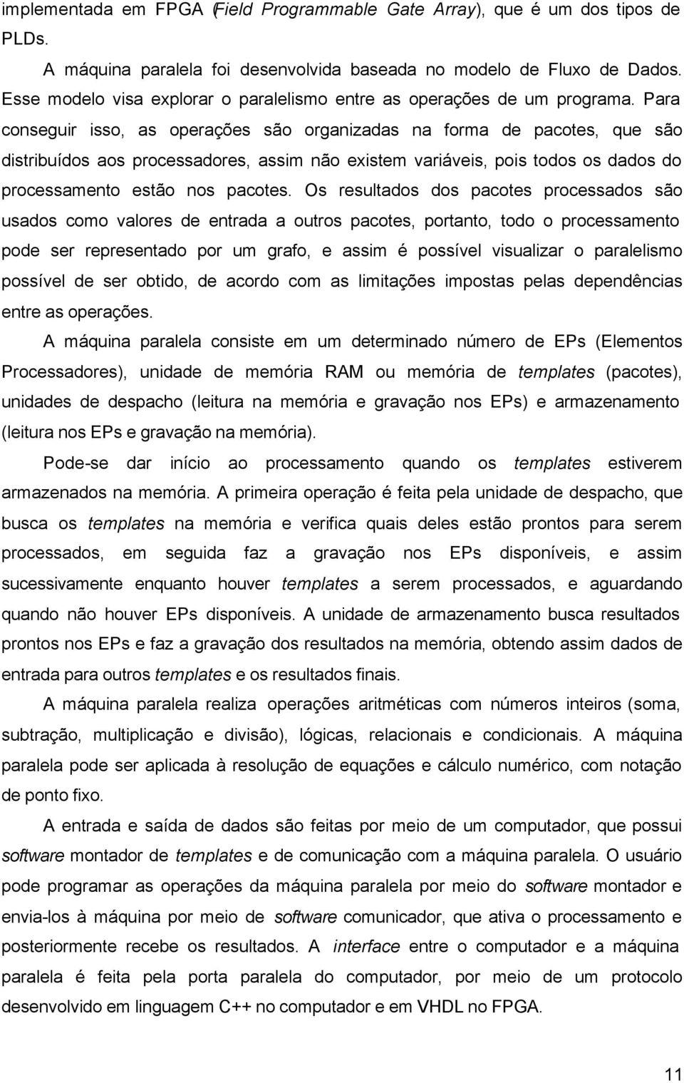 Para conseguir isso, as operações são organizadas na forma de pacotes, que são distribuídos aos processadores, assim não existem variáveis, pois todos os dados do processamento estão nos pacotes.