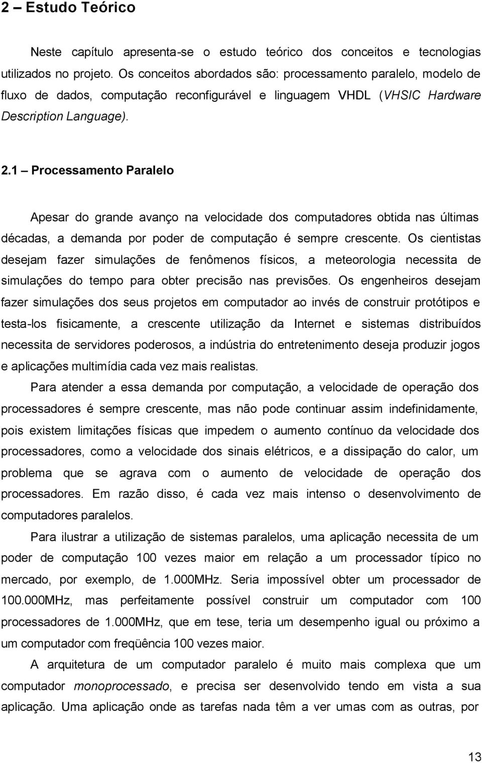 1 Processamento Paralelo Apesar do grande avanço na velocidade dos computadores obtida nas últimas décadas, a demanda por poder de computação é sempre crescente.