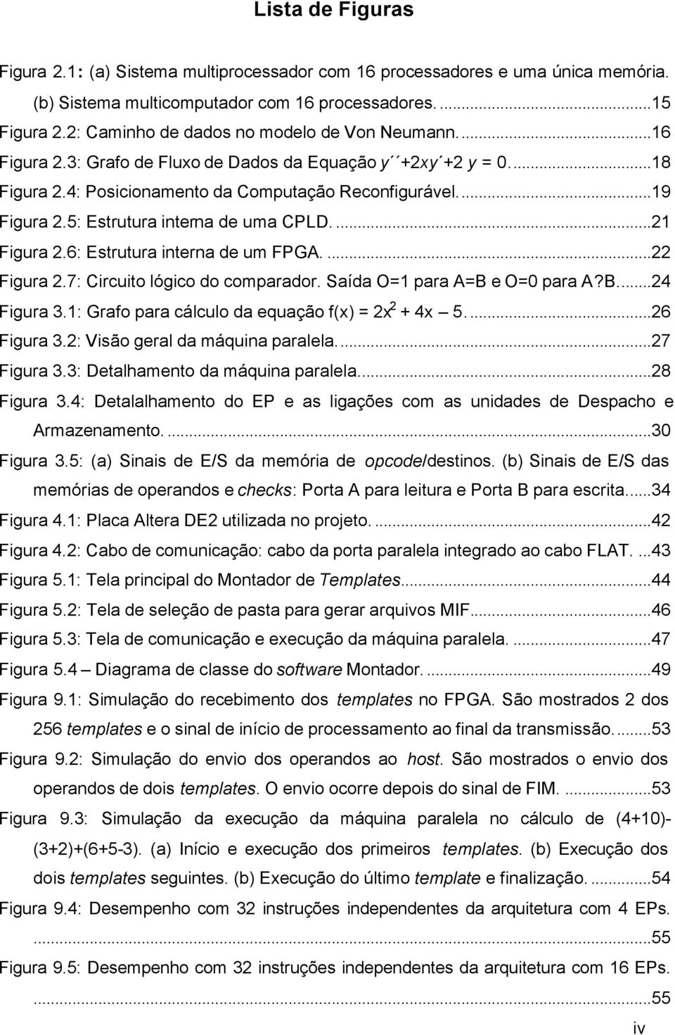 5: Estrutura interna de uma CPLD...21 Figura 2.6: Estrutura interna de um FPGA....22 Figura 2.7: Circuito lógico do comparador. Saída O=1 para A=B e O=0 para A?B...24 Figura 3.