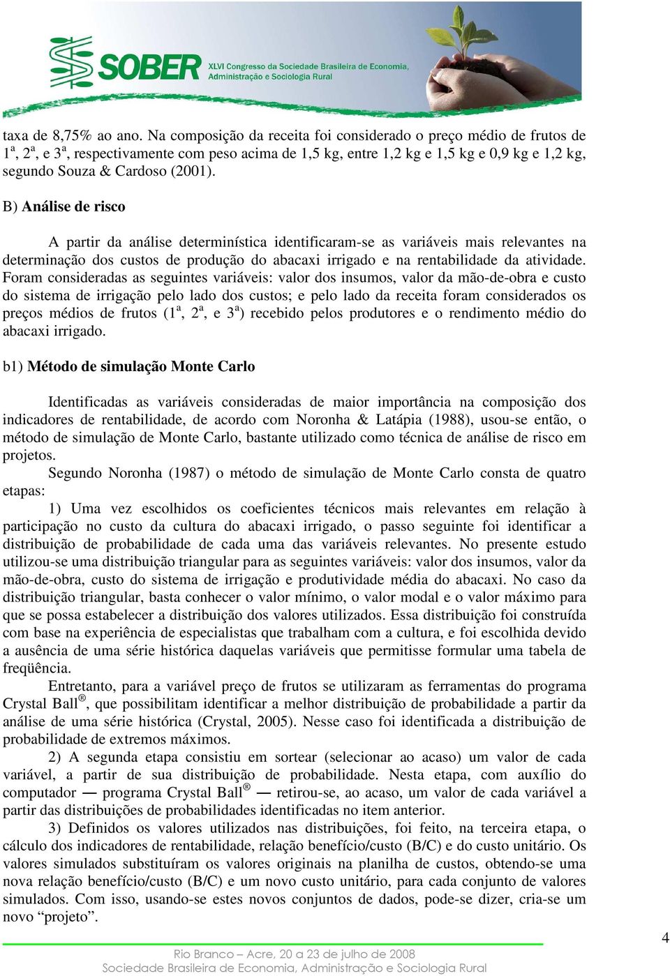 B) Análise de risco A partir da análise determinística identificaram-se as variáveis mais relevantes na determinação dos custos de produção do abacaxi irrigado e na rentabilidade da atividade.