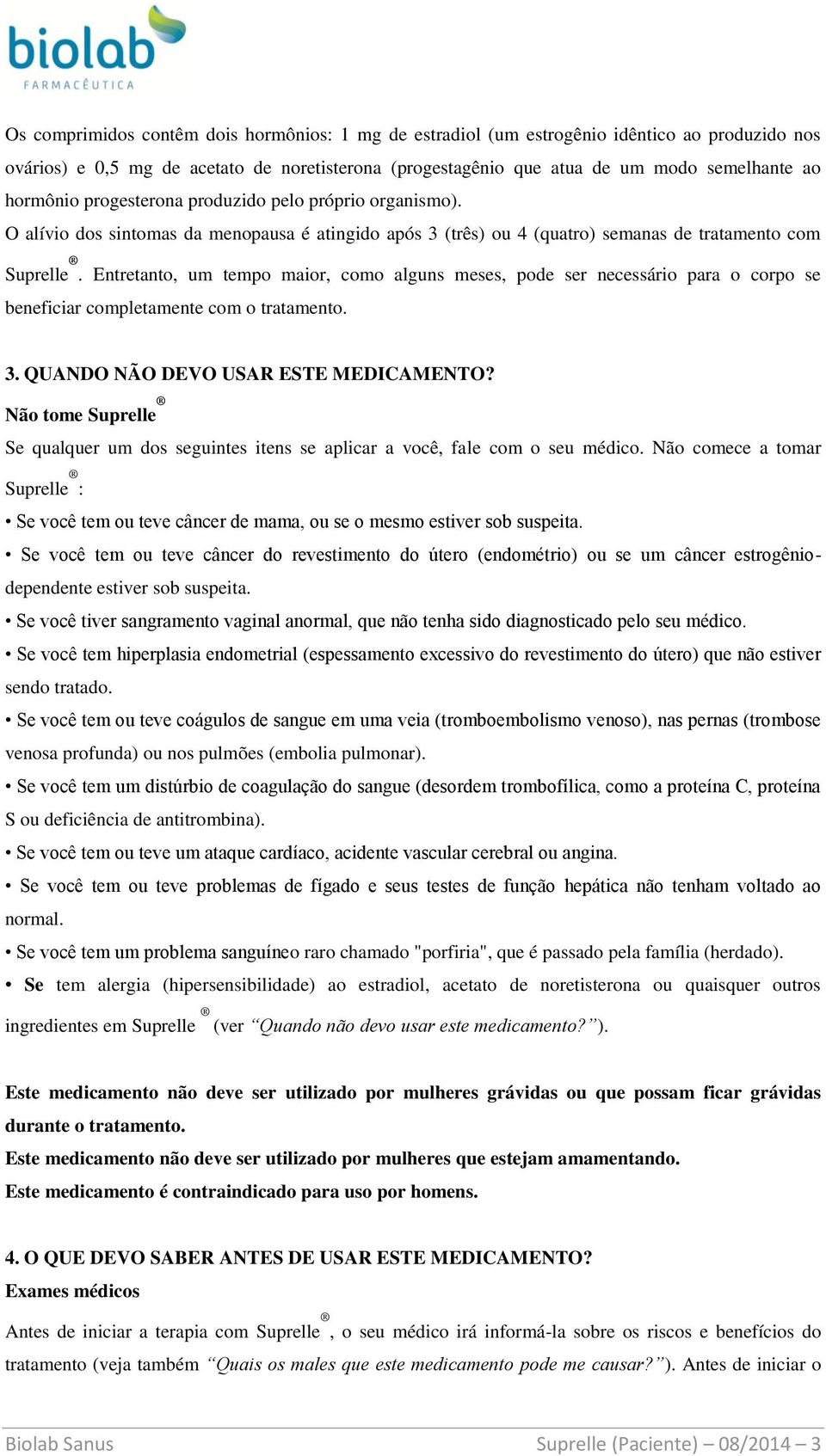 Entretanto, um tempo maior, como alguns meses, pode ser necessário para o corpo se beneficiar completamente com o tratamento. 3. QUANDO NÃO DEVO USAR ESTE MEDICAMENTO?