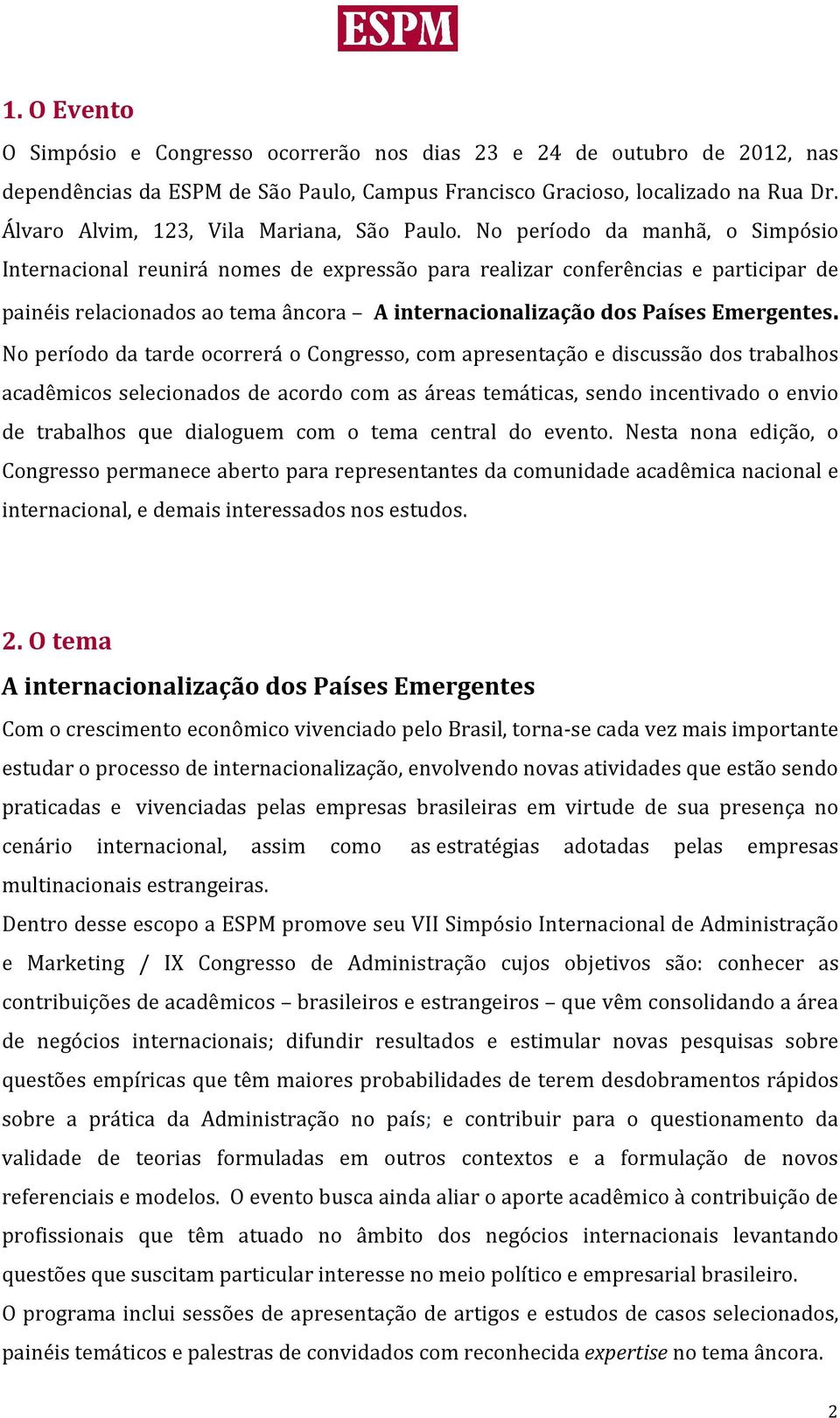 No período da manhã, o Simpósio Internacional reunirá nomes de expressão para realizar conferências e participar de painéis relacionados ao tema âncora A internacionalização dos Países Emergentes.