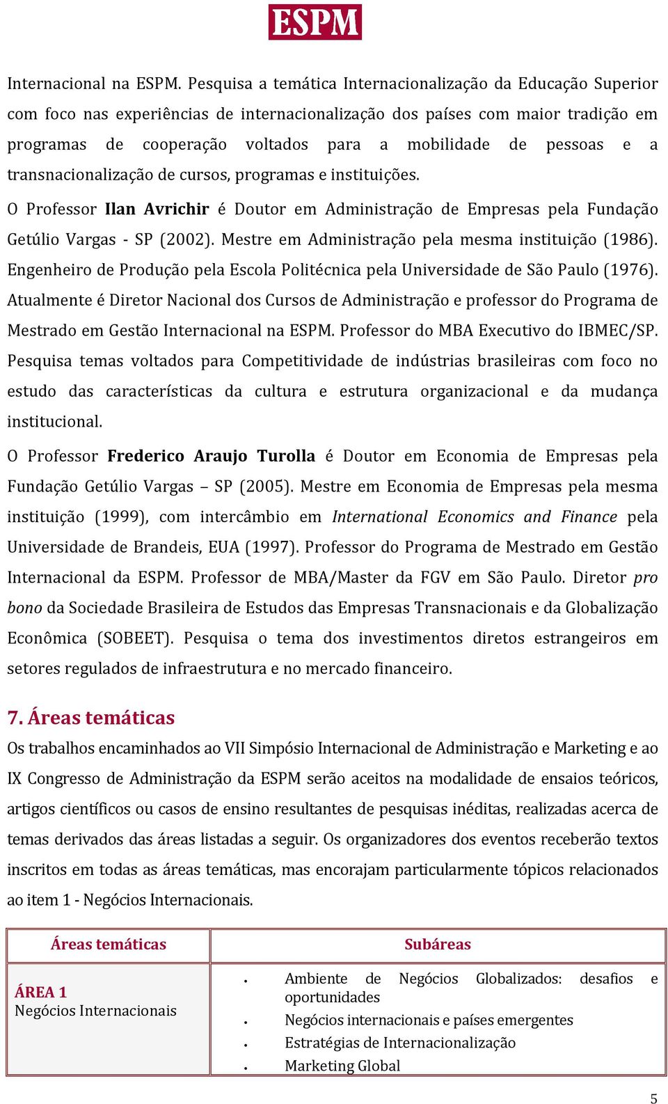 pessoas e a transnacionalização de cursos, programas e instituições. O Professor Ilan Avrichir é Doutor em Administração de Empresas pela Fundação Getúlio Vargas - SP (2002).