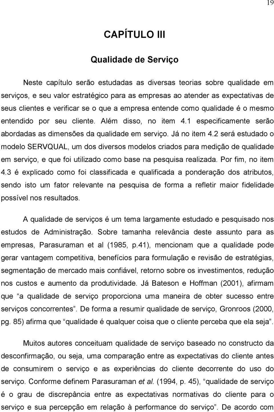 Já no item 4.2 será estudado o modelo SERVQUAL, um dos diversos modelos criados para medição de qualidade em serviço, e que foi utilizado como base na pesquisa realizada. Por fim, no item 4.