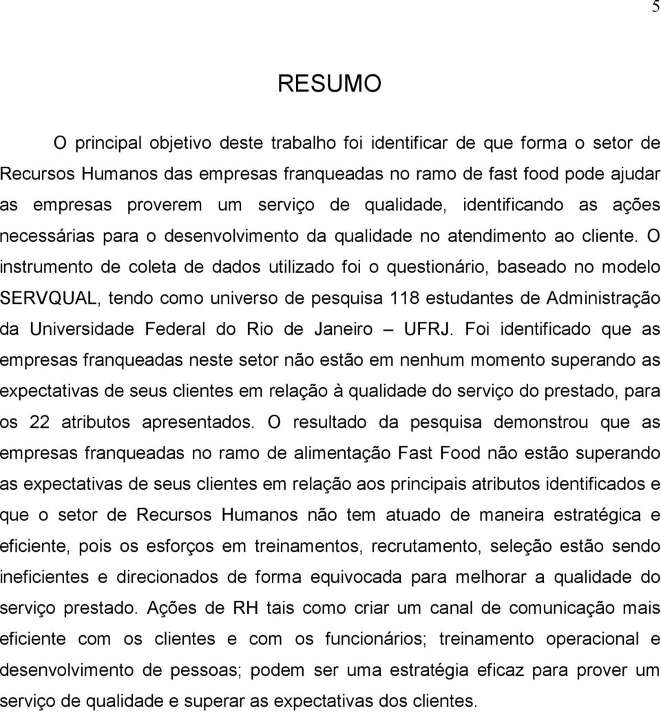 O instrumento de coleta de dados utilizado foi o questionário, baseado no modelo SERVQUAL, tendo como universo de pesquisa 118 estudantes de Administração da Universidade Federal do Rio de Janeiro