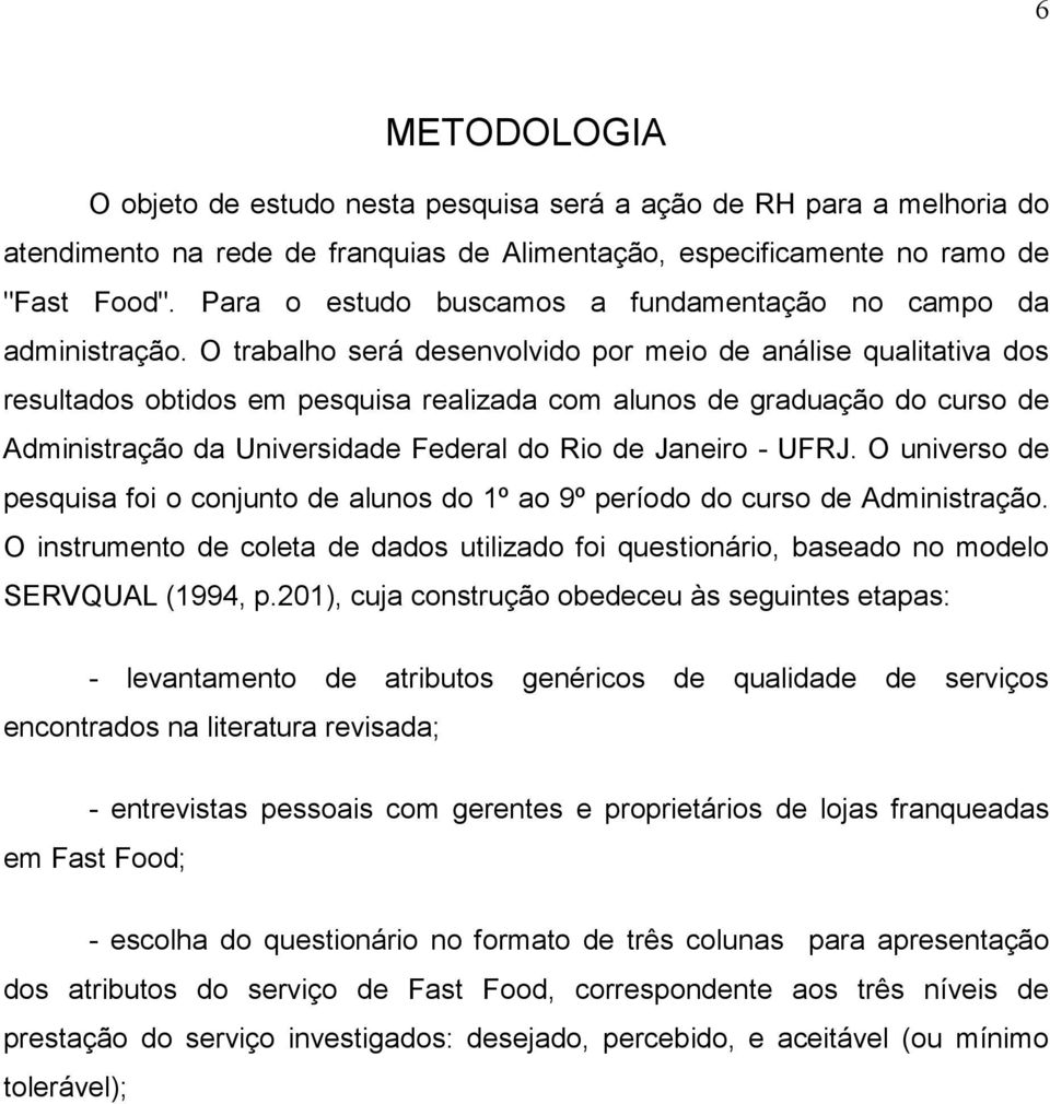 O trabalho será desenvolvido por meio de análise qualitativa dos resultados obtidos em pesquisa realizada com alunos de graduação do curso de Administração da Universidade Federal do Rio de Janeiro -