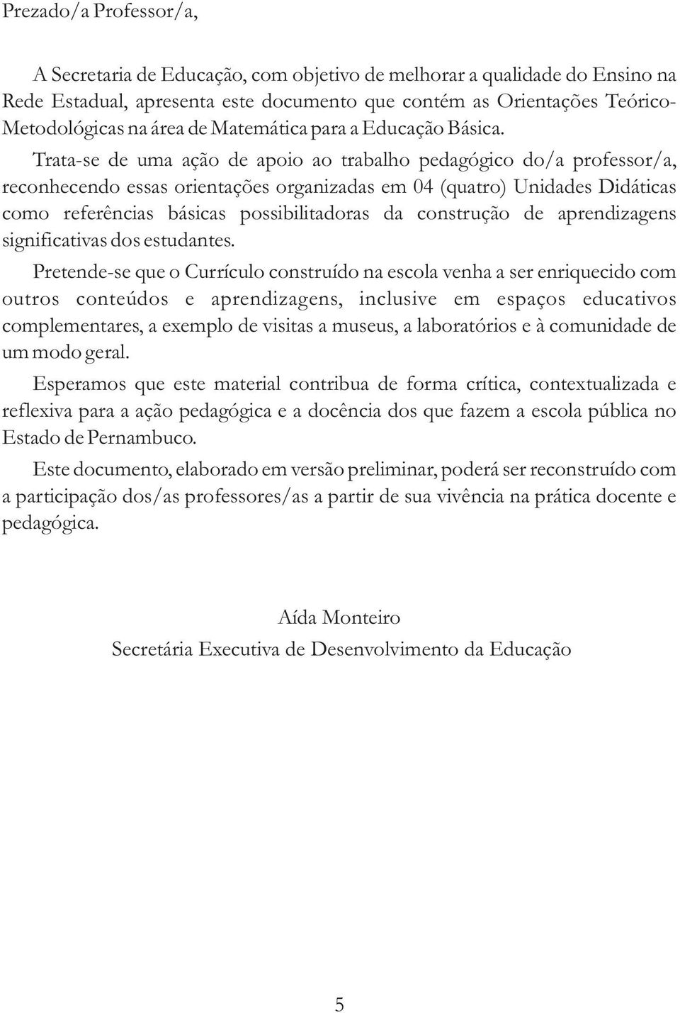 Trata-se de uma ação de apoio ao trabalho pedagógico do/a professor/a, reconhecendo essas orientações organizadas em 04 (quatro) Unidades Didáticas como referências básicas possibilitadoras da