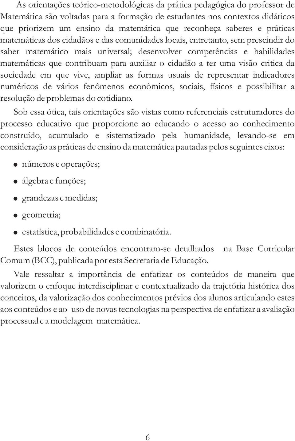 contribuam para auxiliar o cidadão a ter uma visão critica da sociedade em que vive, ampliar as formas usuais de representar indicadores numéricos de vários fenômenos econômicos, sociais, físicos e