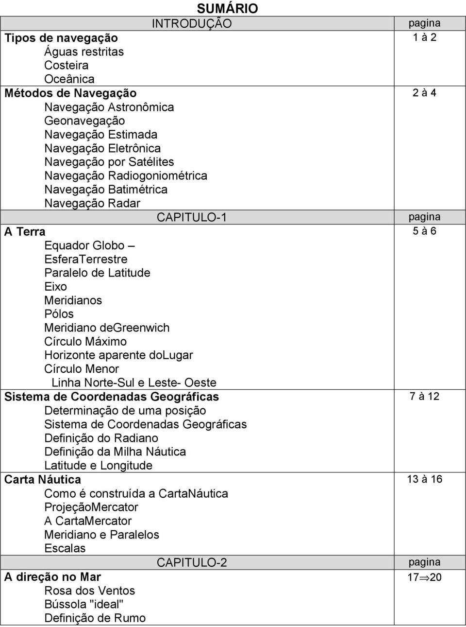 aparente dolugar Círculo Menor Linha Norte-Sul e Leste- Oeste Sistema de Coordenadas Geográficas Determinação de uma posição Sistema de Coordenadas Geográficas Definição do Radiano Definição da Milha