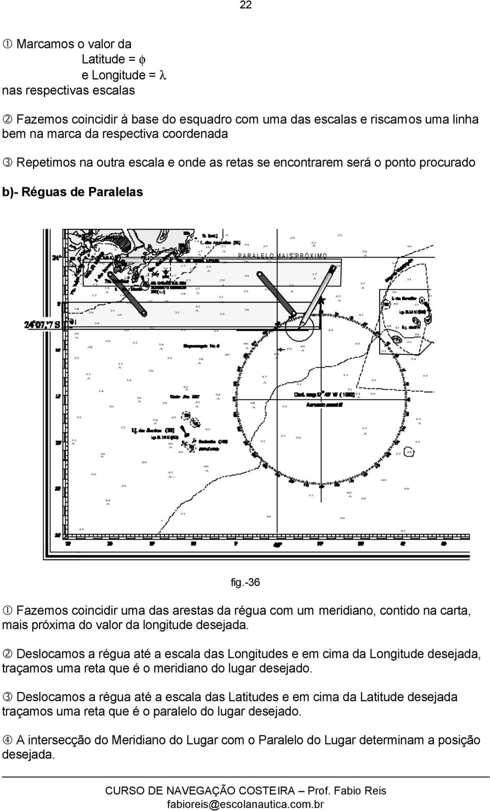 - 1 Fazemos coincidir uma das arestas da régua com um meridiano, contido na carta, mais próxima do valor da longitude desejada.