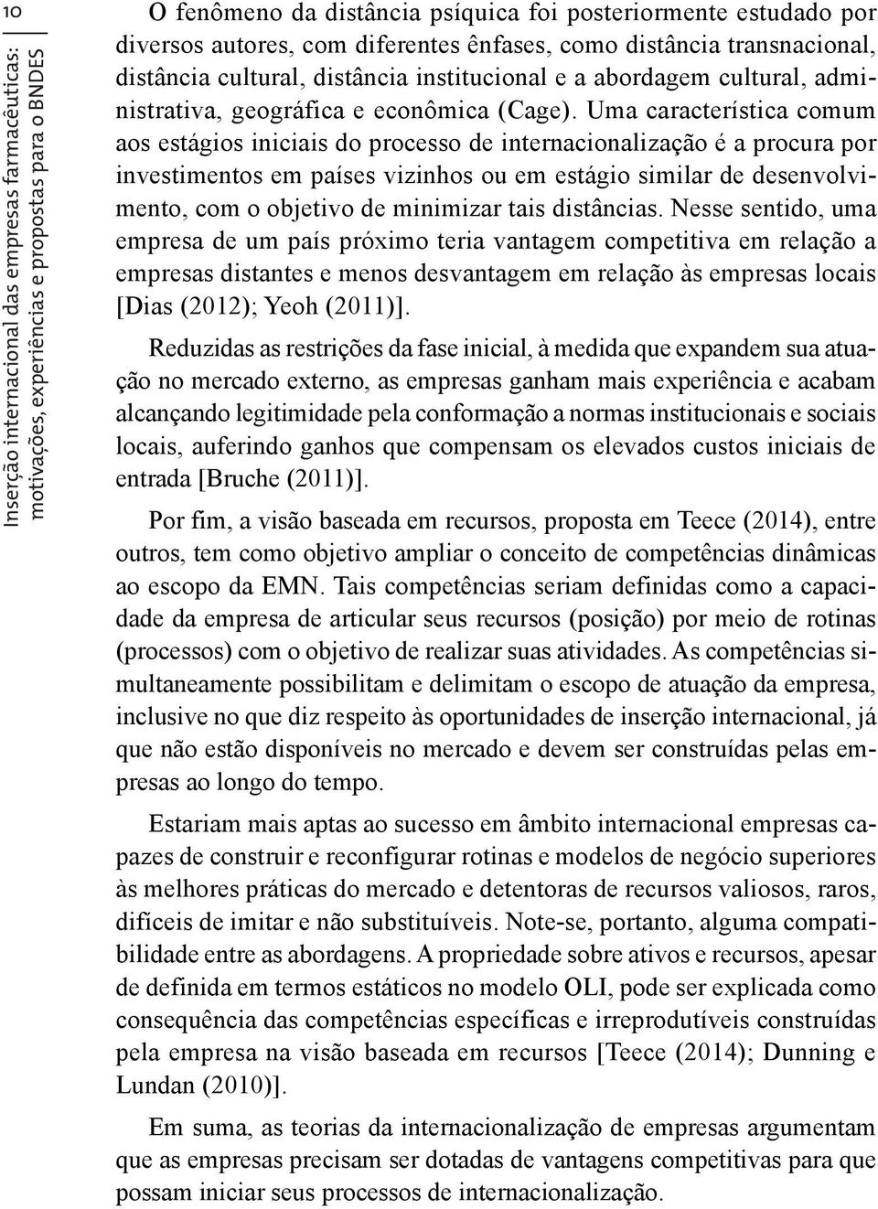 Uma característica comum aos estágios iniciais do processo de internacionalização é a procura por investimentos em países vizinhos ou em estágio similar de desenvolvimento, com o objetivo de