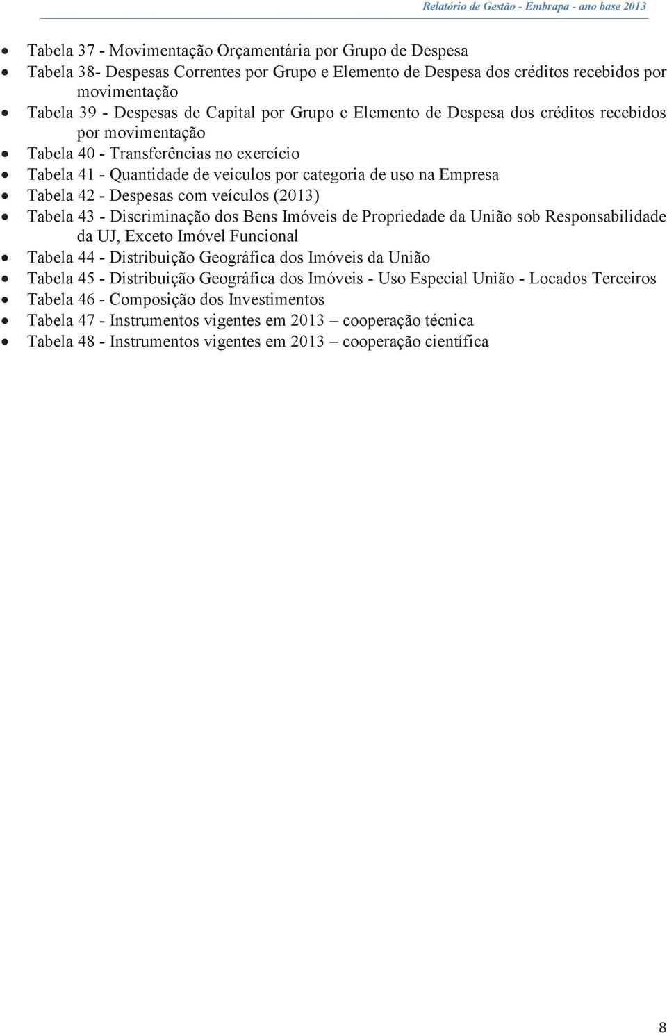 veículos (2013) Tabela 43 - Discriminação dos Bens Imóveis de Propriedade da União sob Responsabilidade da UJ, Exceto Imóvel Funcional Tabela 44 - Distribuição Geográfica dos Imóveis da União Tabela