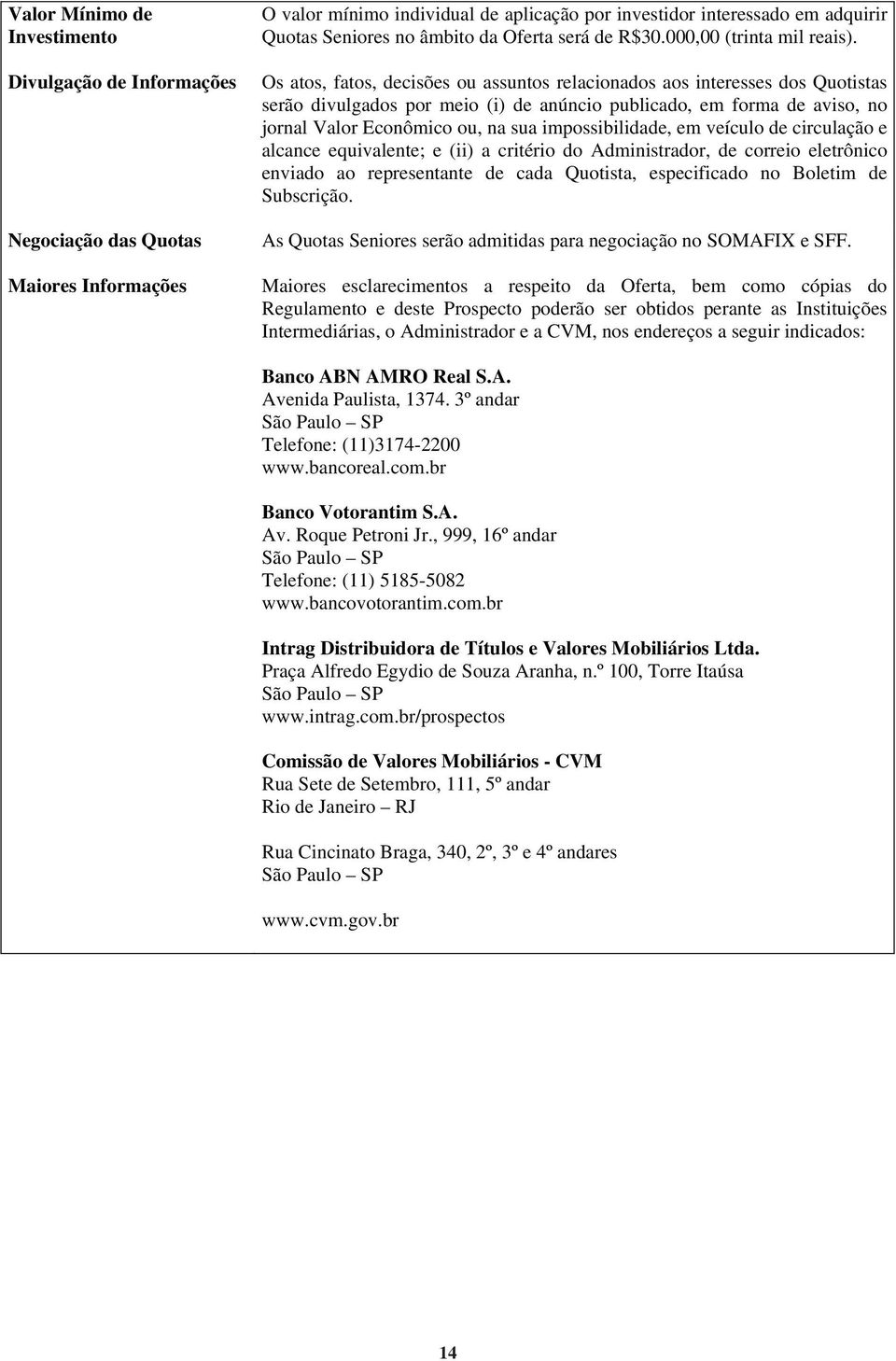 Os atos, fatos, decisões ou assuntos relacionados aos interesses dos Quotistas serão divulgados por meio (i) de anúncio publicado, em forma de aviso, no jornal Valor Econômico ou, na sua