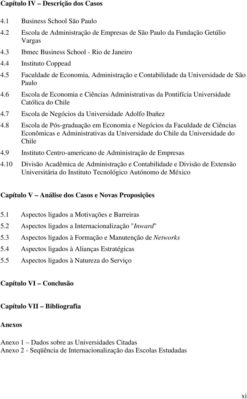 6 Escola de Economia e Ciências Administrativas da Pontifícia Universidade Católica do Chile 4.7 Escola de Negócios da Universidade Adolfo Ibañez 4.