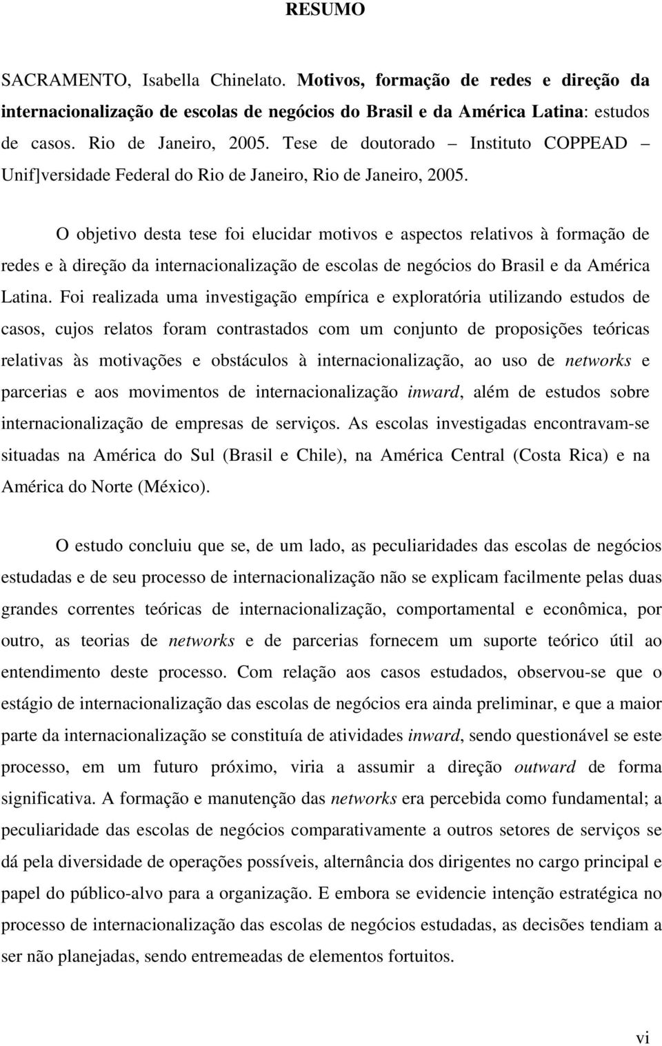 O objetivo desta tese foi elucidar motivos e aspectos relativos à formação de redes e à direção da internacionalização de escolas de negócios do Brasil e da América Latina.