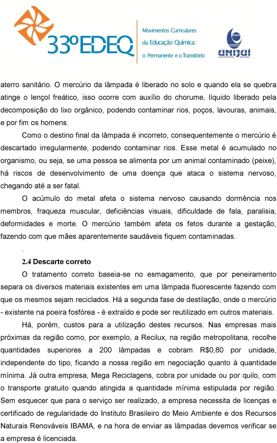 rios, poços, lavouras, animais, e por fim os homens. Como o destino final da lâmpada é incorreto, consequentemente o mercúrio é descartado irregularmente, podendo contaminar rios.