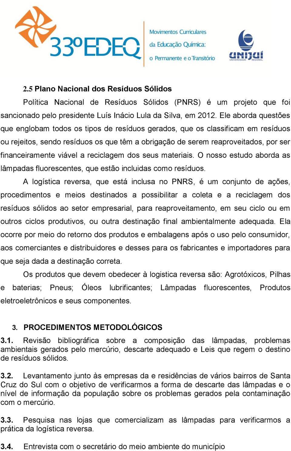 viável a reciclagem dos seus materiais. O nosso estudo aborda as lâmpadas fluorescentes, que estão incluidas como resíduos.