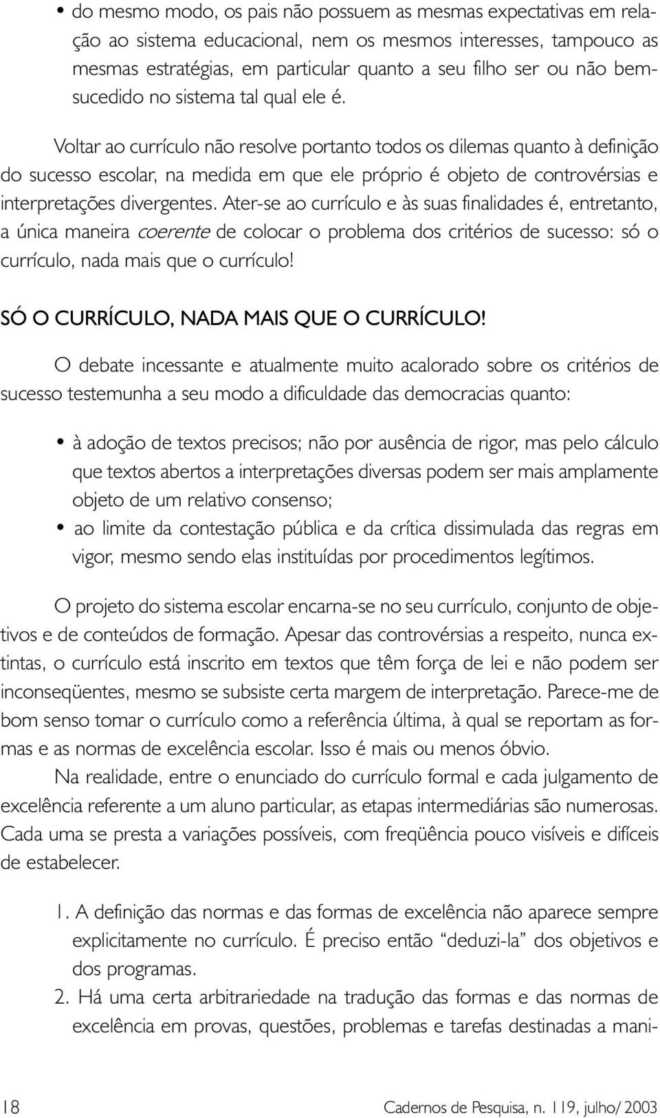 Voltar ao currículo não resolve portanto todos os dilemas quanto à definição do sucesso escolar, na medida em que ele próprio é objeto de controvérsias e interpretações divergentes.