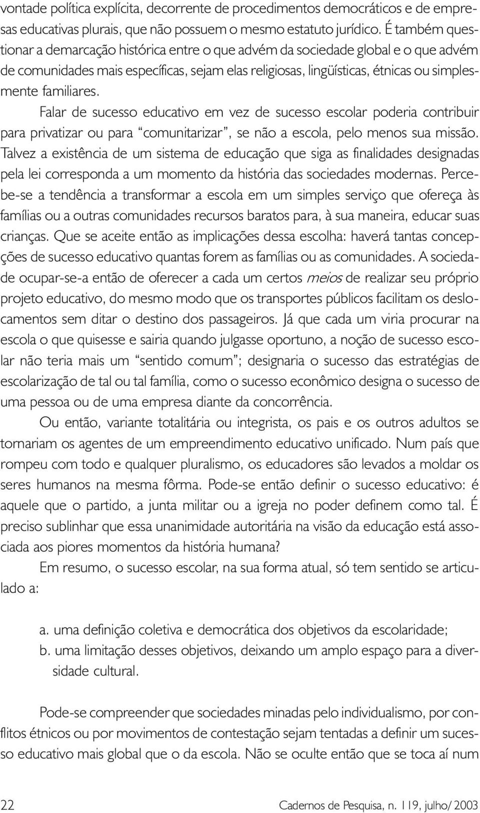 Falar de sucesso educativo em vez de sucesso escolar poderia contribuir para privatizar ou para comunitarizar, se não a escola, pelo menos sua missão.