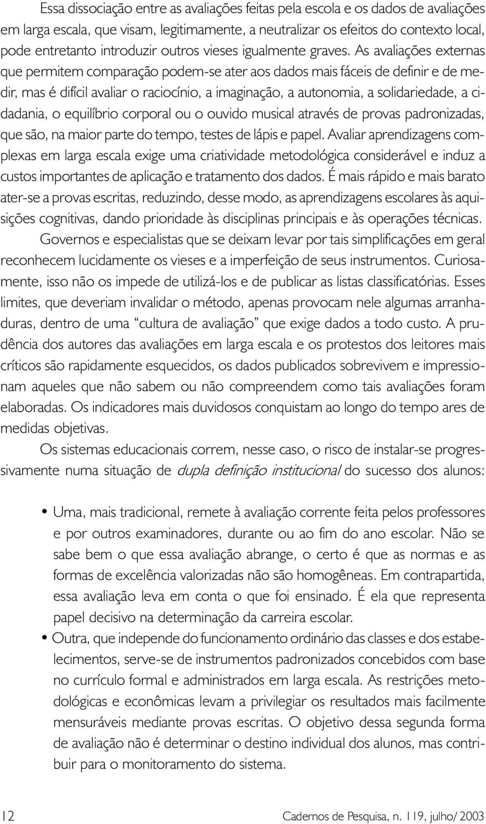 As avaliações externas que permitem comparação podem-se ater aos dados mais fáceis de definir e de medir, mas é difícil avaliar o raciocínio, a imaginação, a autonomia, a solidariedade, a cidadania,