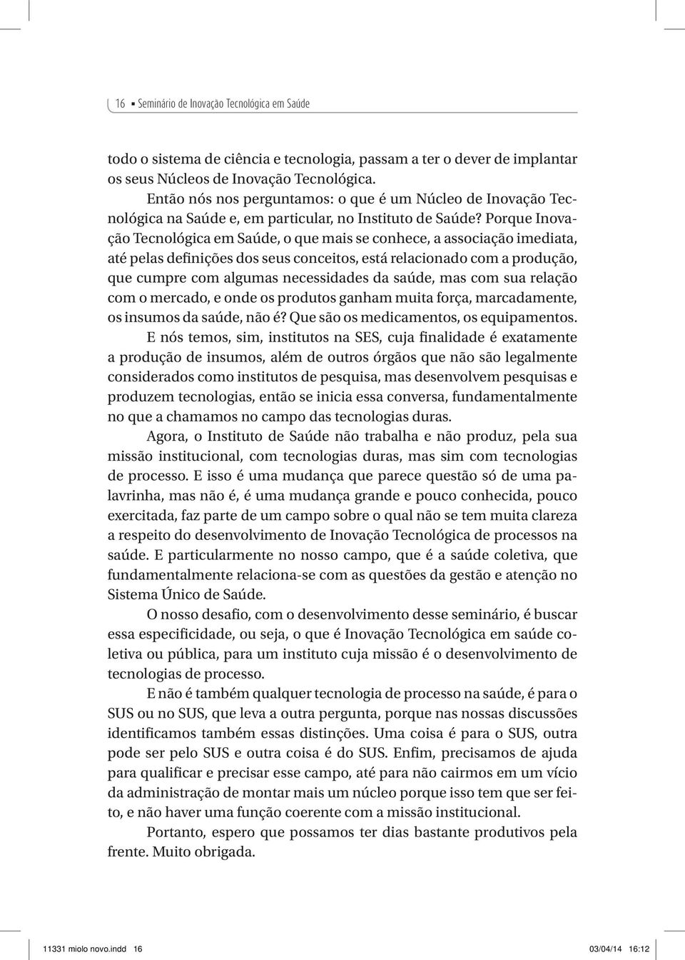 Porque Inovação Tecnológica em Saúde, o que mais se conhece, a associação imediata, até pelas definições dos seus conceitos, está relacionado com a produção, que cumpre com algumas necessidades da