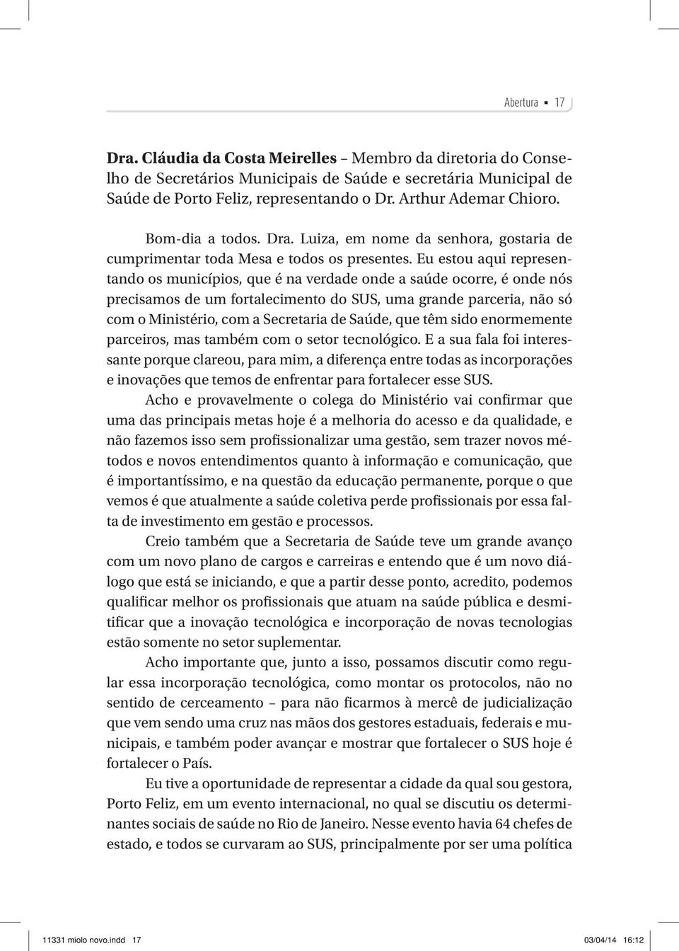 Eu estou aqui representando os municípios, que é na verdade onde a saúde ocorre, é onde nós precisamos de um fortalecimento do SUS, uma grande parceria, não só com o Ministério, com a Secretaria de