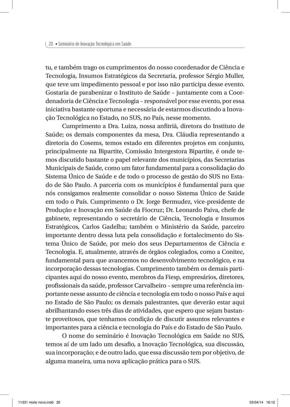 Gostaria de parabenizar o Instituto de Saúde juntamente com a Coordenadoria de Ciência e Tecnologia responsável por esse evento, por essa iniciativa bastante oportuna e necessária de estarmos