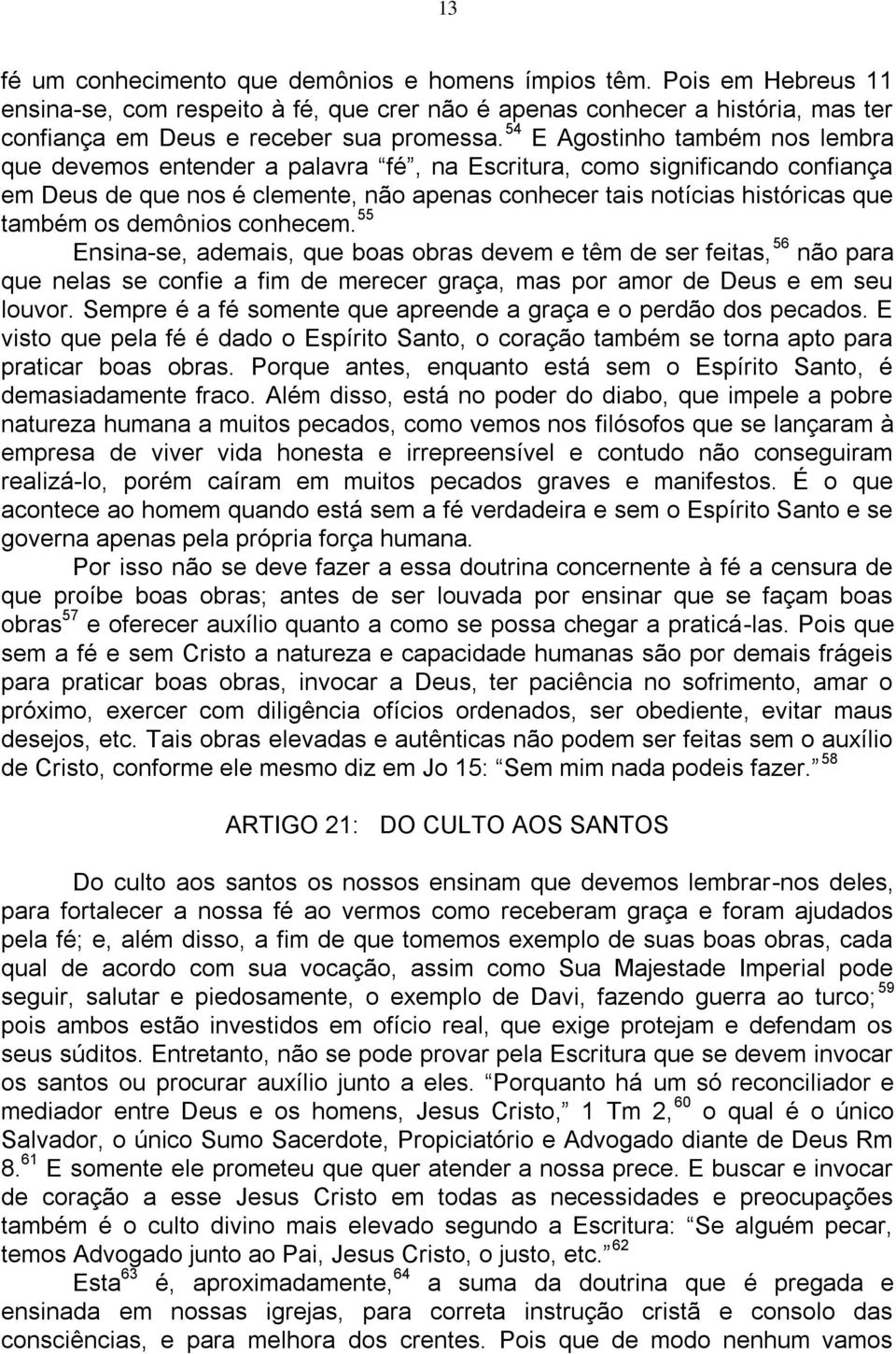 demônios conhecem. 55 Ensina-se, ademais, que boas obras devem e têm de ser feitas, 56 não para que nelas se confie a fim de merecer graça, mas por amor de Deus e em seu louvor.