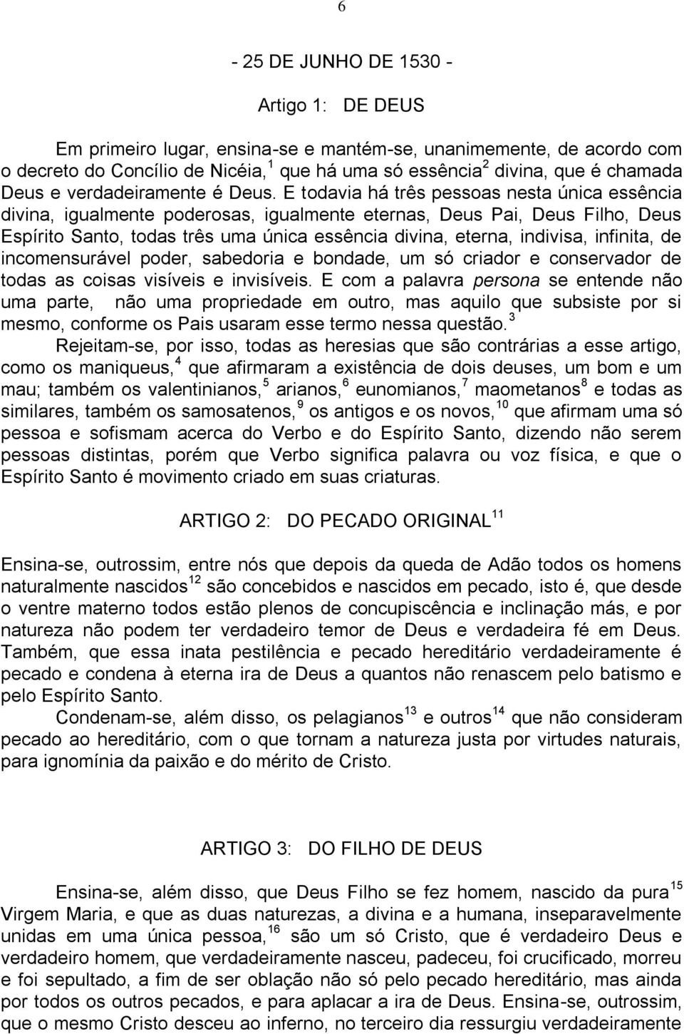 E todavia há três pessoas nesta única essência divina, igualmente poderosas, igualmente eternas, Deus Pai, Deus Filho, Deus Espírito Santo, todas três uma única essência divina, eterna, indivisa,