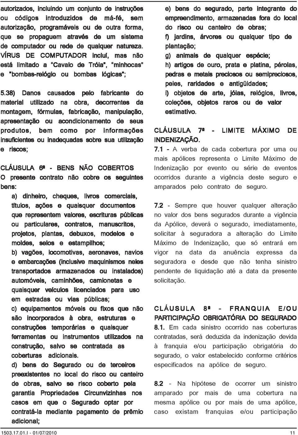 38) Danos causados pelo fabricante do material utilizado na obra, decorrentes da montagem, fórmulas, fabricação, manipulação, apresentação ou acondicionamento de seus produtos, bem como por