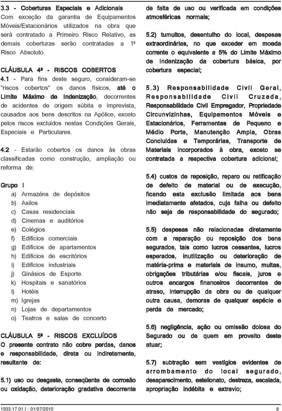 1 - Para fins deste seguro, consideram-se riscos cobertos os danos físicos, até o Limite Máximo de Indenização, decorrentes de acidentes de origem súbita e imprevista, causados aos bens descritos na