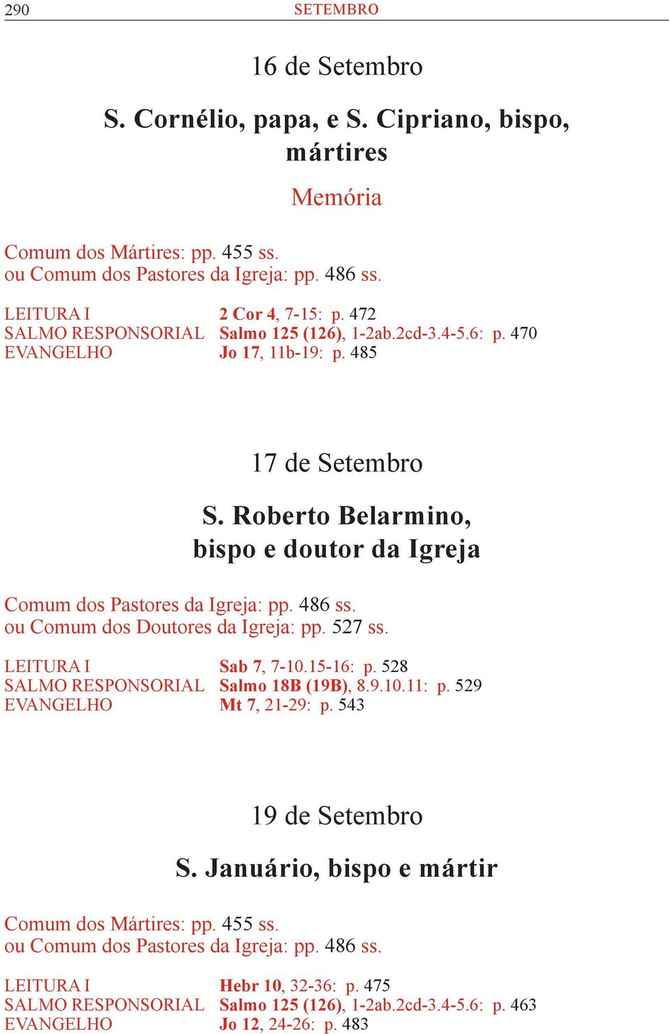 486 ss. ou Comum dos Doutores da Igreja: pp. 527 ss. LEITURA I Sab 7, 7-10.15-16: p. 528 SALMO RESPONSORIAL Salmo 18B (19B), 8.9.10.11: p. 529 EVANGELHO Mt 7, 21-29: p. 543 19 de Setembro S.