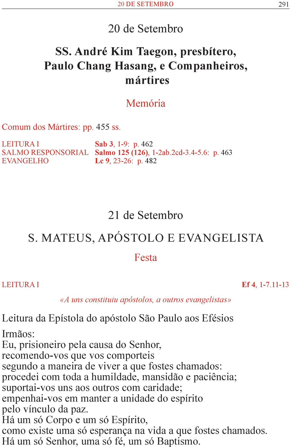 11-13 «A uns constituiu apóstolos, a outros evangelistas» Leitura da Epístola do apóstolo São Paulo aos Efésios Irmãos: Eu, prisioneiro pela causa do Senhor, recomendo-vos que vos comporteis segundo