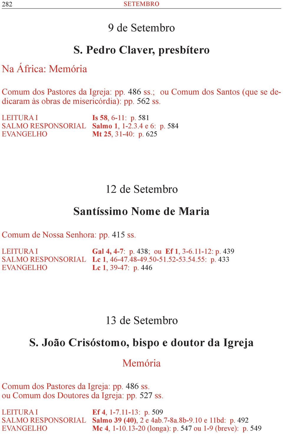 12 de Setembro Santíssimo Nome de Maria LEITURA I Gal 4, 4-7: p. 438; ou Ef 1, 3-6.11-12: p. 439 SALMO RESPONSORIAL Lc 1, 46-47.48-49.50-51.52-53.54.55: p. 433 EVANGELHO Lc 1, 39-47: p.