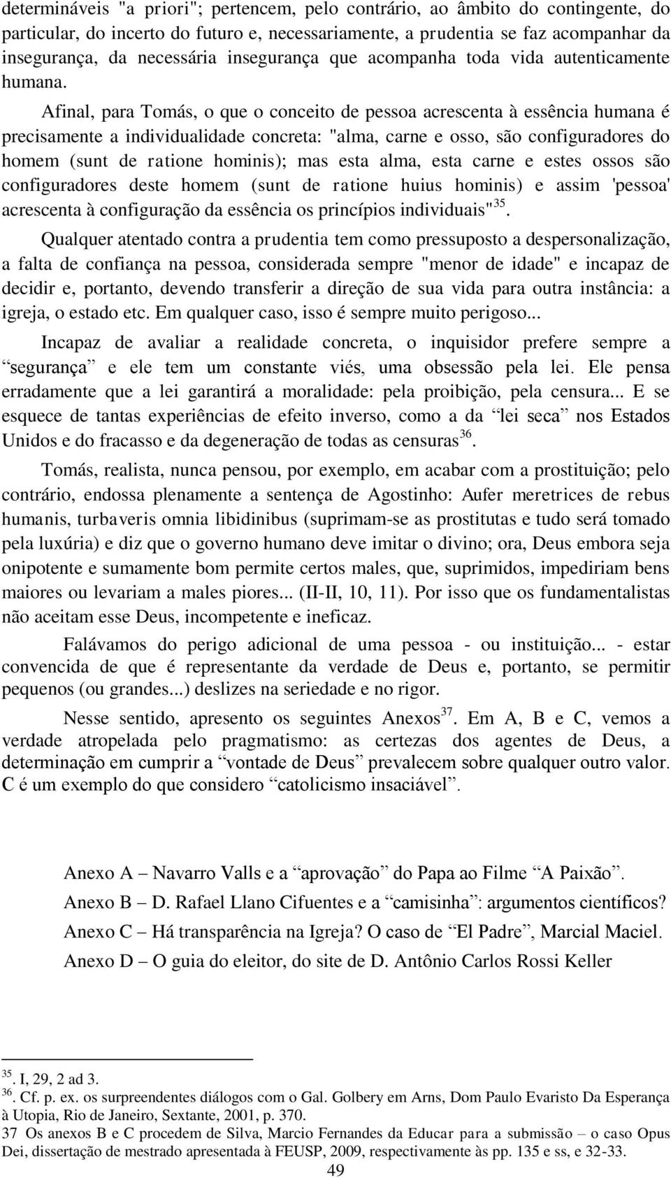 Afinal, para Tomás, o que o conceito de pessoa acrescenta à essência humana é precisamente a individualidade concreta: "alma, carne e osso, são configuradores do homem (sunt de ratione hominis); mas