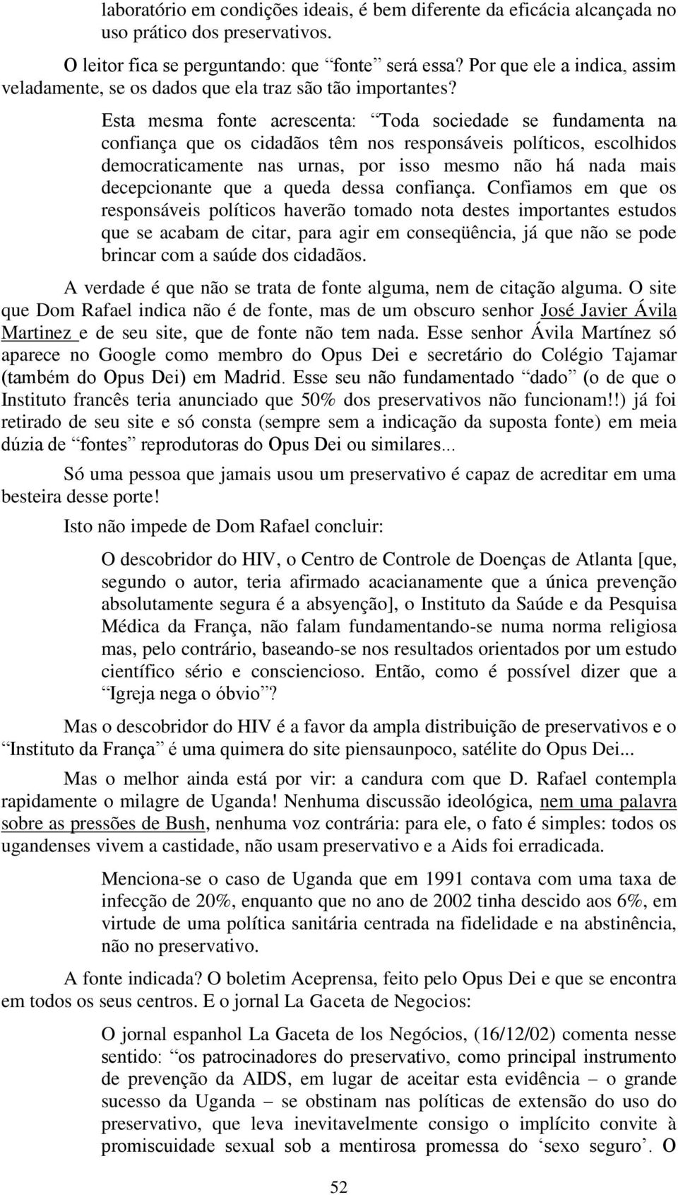 Esta mesma fonte acrescenta: Toda sociedade se fundamenta na confiança que os cidadãos têm nos responsáveis políticos, escolhidos democraticamente nas urnas, por isso mesmo não há nada mais