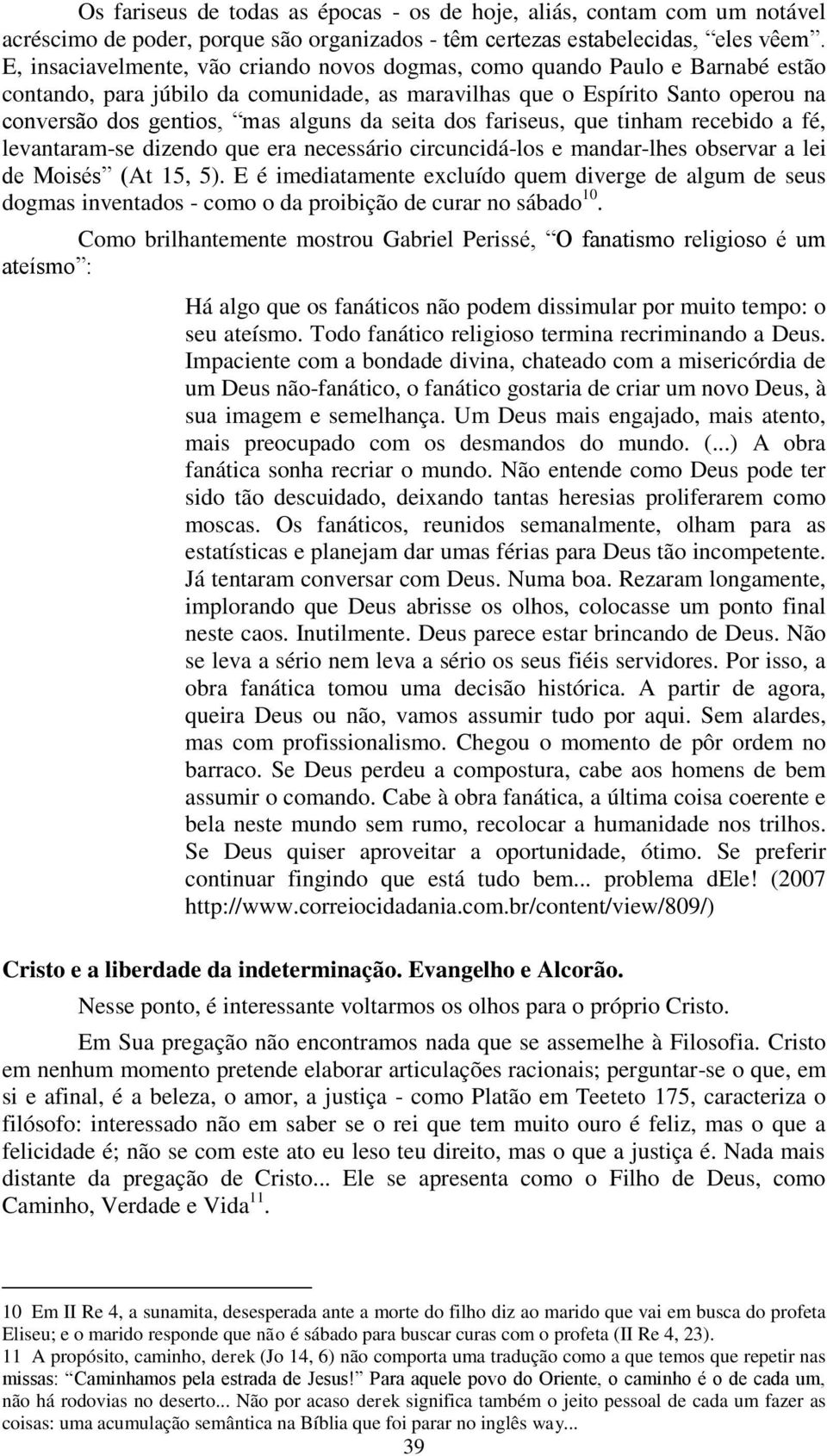 seita dos fariseus, que tinham recebido a fé, levantaram-se dizendo que era necessário circuncidá-los e mandar-lhes observar a lei de Moisés (At 15, 5).