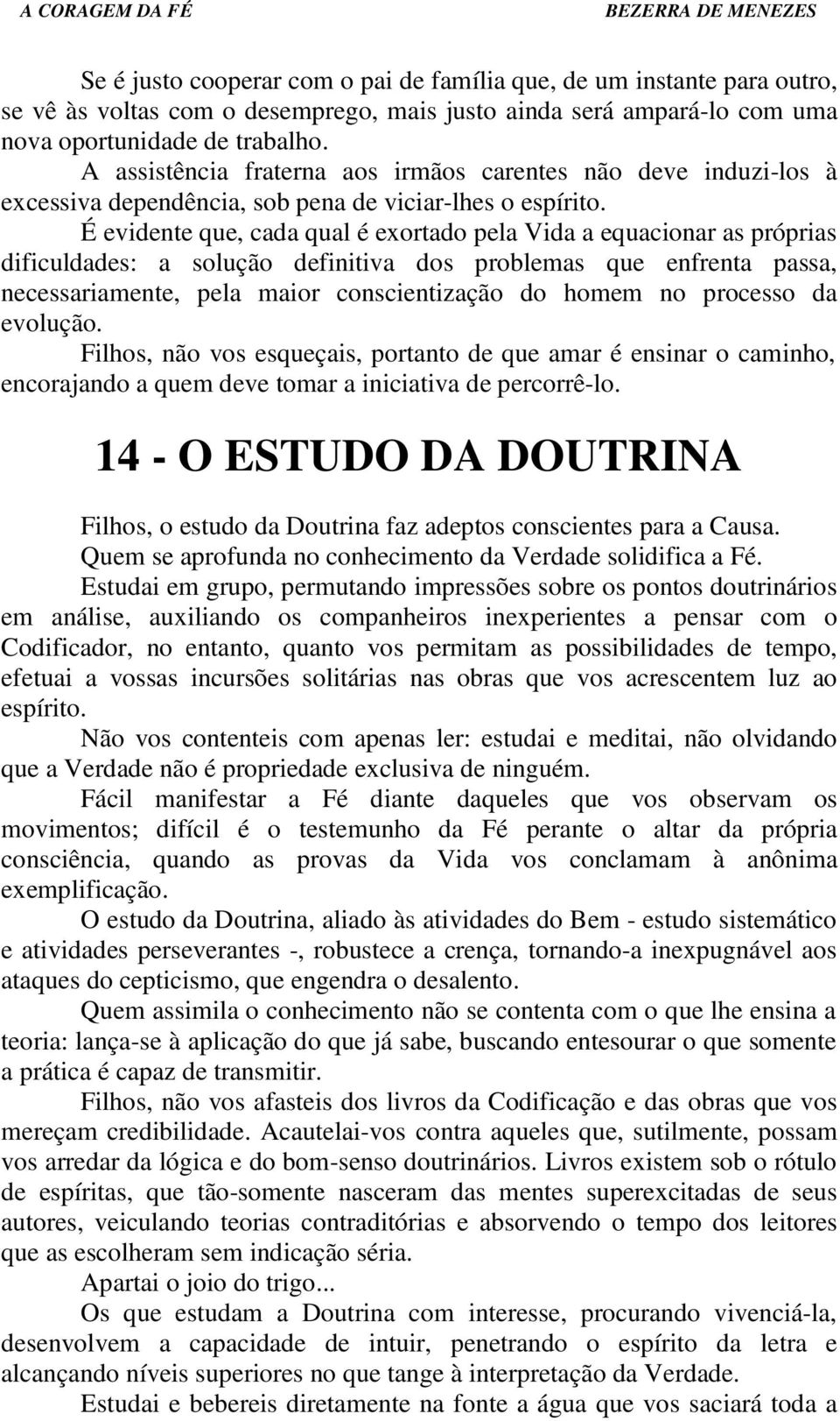 É evidente que, cada qual é exortado pela Vida a equacionar as próprias dificuldades: a solução definitiva dos problemas que enfrenta passa, necessariamente, pela maior conscientização do homem no