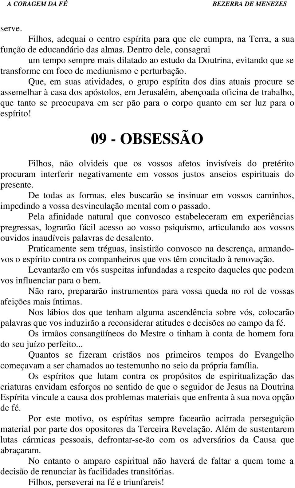 Que, em suas atividades, o grupo espírita dos dias atuais procure se assemelhar à casa dos apóstolos, em Jerusalém, abençoada oficina de trabalho, que tanto se preocupava em ser pão para o corpo