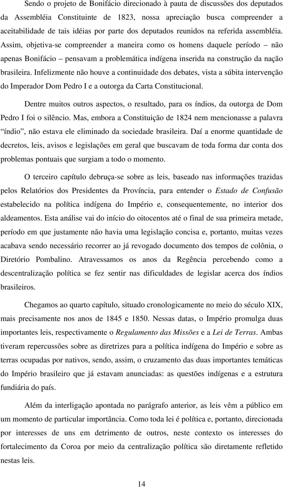 Assim, objetiva-se compreender a maneira como os homens daquele período não apenas Bonifácio pensavam a problemática indígena inserida na construção da nação brasileira.