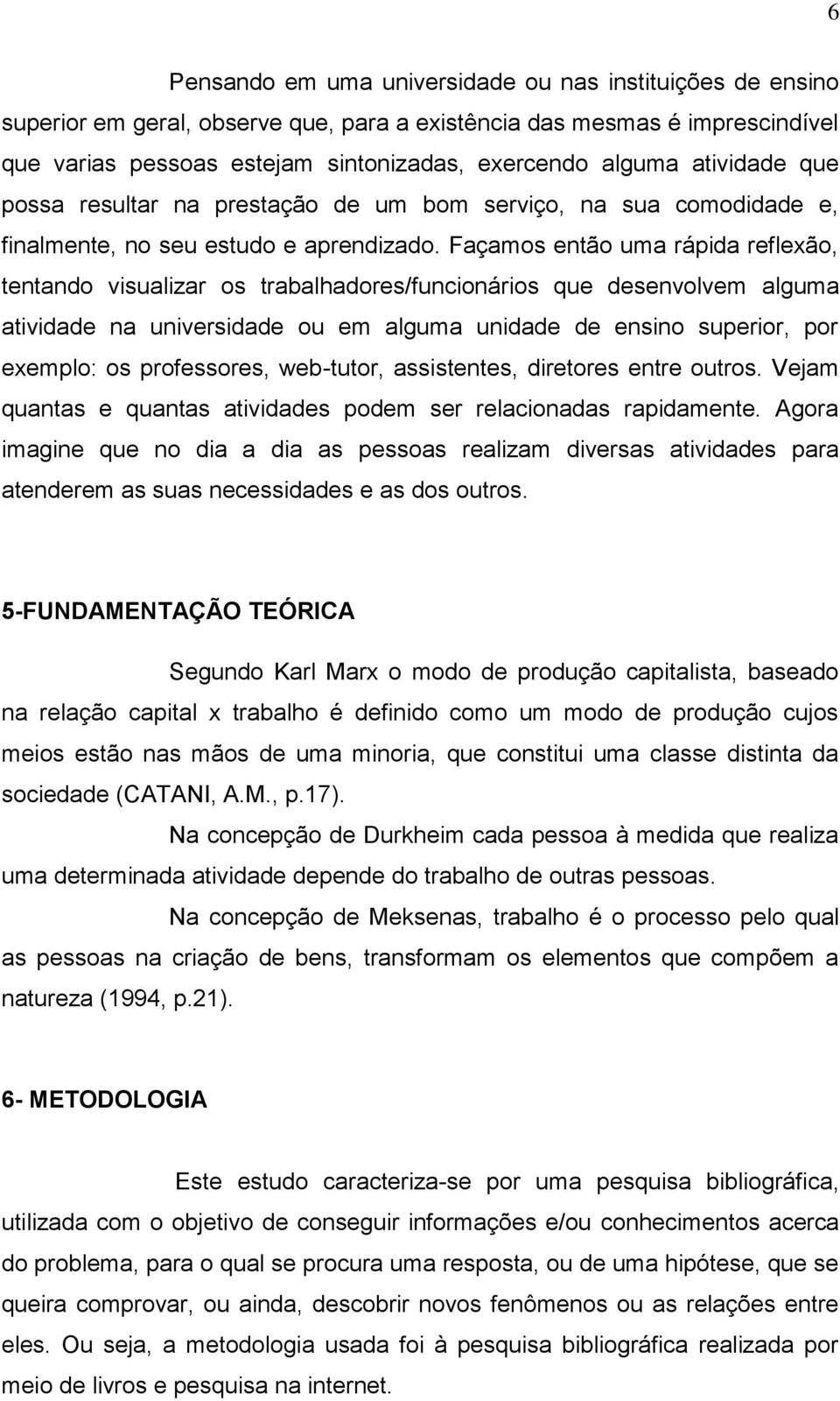 Façamos então uma rápida reflexão, tentando visualizar os trabalhadores/funcionários que desenvolvem alguma atividade na universidade ou em alguma unidade de ensino superior, por exemplo: os